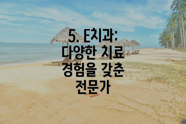 5. E치과: 다양한 치료 경험을 갖춘 전문가