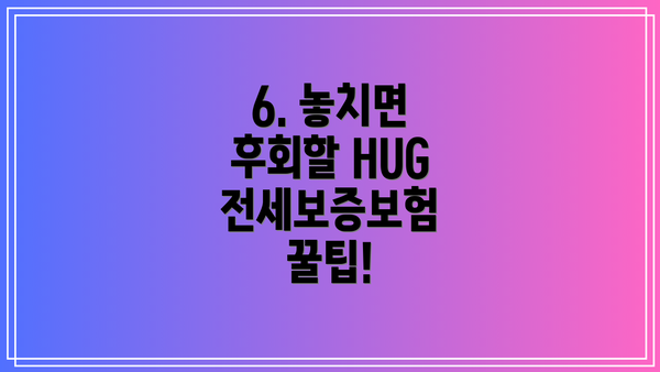 6. 놓치면 후회할 HUG 전세보증보험 꿀팁!