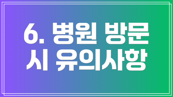 6. 병원 방문 시 유의사항