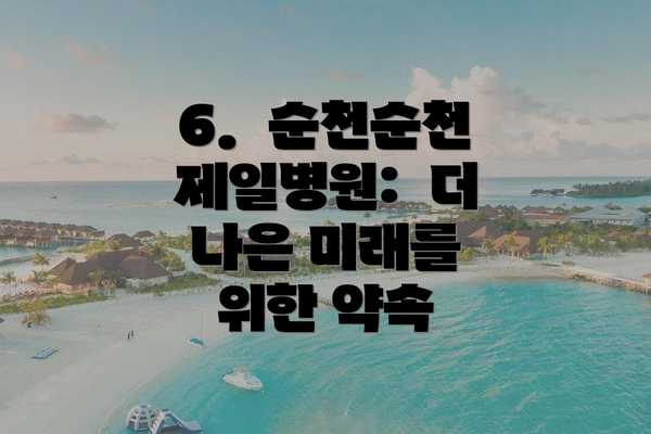 6.  순천순천제일병원:  더 나은 미래를 위한 약속