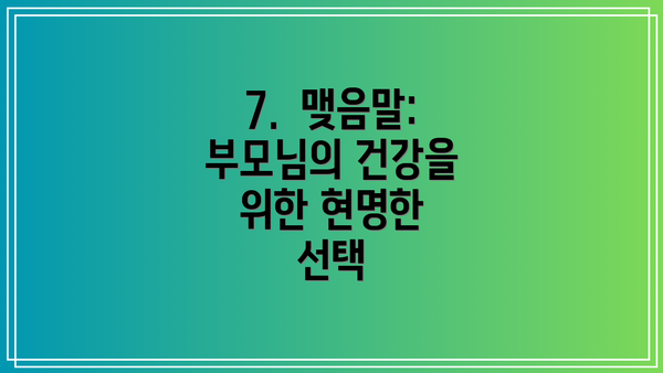 7.  맺음말: 부모님의 건강을 위한 현명한 선택