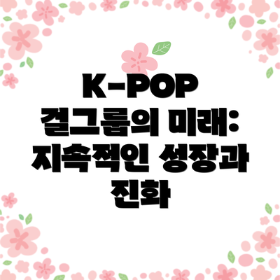 K-POP 걸그룹의 미래: 지속적인 성장과 진화